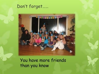 Don’t forget……You have more friends than you know