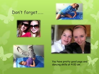 Don’t forget……You have pretty good yoga and dancing skills at 4:00 am