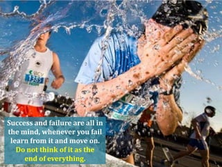 Success and failure are all in
the mind, whenever you fail
learn from it and move on.
Do not think of it as the
end of everything.

 