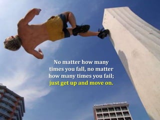 No matter how many
times you fall, no matter
how many times you fail;
just get up and move on.

 