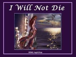 I Will Not Die  SONG: Ingrid Kup  
