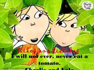 Likes ans dislikes
I will not ever, never eat a
          tomato.
 
