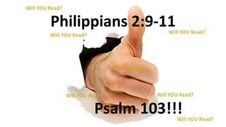Philippians 2:9-11
Psalm 103!!!
 