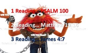 1 Reading… PSALM 100
2 Reading… Matthew 19:14
3 Reading… James 4:7
 