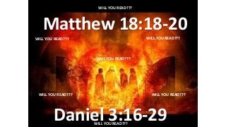 Matthew 18:18-20
Daniel 3:16-29
WILL YOU READ???
WILL YOU READ???
WILL YOU READ???
WILL YOU READ???
WILL YOU READ???
WILL YOU READ???
WILL YOU READ???
 