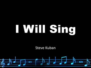 I Will Sing 
Steve Kuban 
 