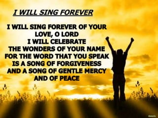 I WILL SING FOREVER
 