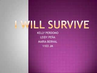 I will survive KELLY PERDOMO LEIDY PEÑA MARIA BERNAL 1103 JM 
