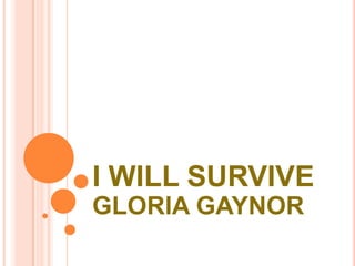 I WILL SURVIVE
GLORIA GAYNOR
 
