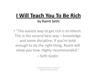 I Will Teach You To Be Richby RamitSethi ,[object Object],– Seth Godin Prepared by Colin Post – find me at www.expat-chronicles.com 