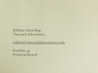 Robbin Gheesling
Vineyard Adventures

robbin@vineyardadaventures.com

@robbin_g
@vineyardtravel
 