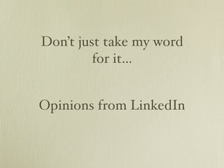Don’t just take my word
         for it...


Opinions from LinkedIn
 