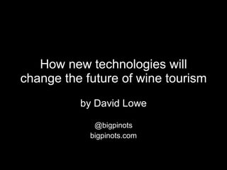 How new technologies will change the future of wine tourism by David Lowe @bigpinots bigpinots.com 