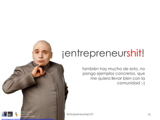 10
¡entrepreneurshit!
http://4.bp.blogspot.com/_ZNG5YW_Cp_E/TQvUo0UFJoI/AAAAAAAAAFI/EdAgBLDvkio/s1600/DrEvil.png
también h...