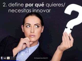 101
2. define por qué quieres/
necesitas innovar
@marcoseguillor
@ideafoster
@binaryknowledge
#intrapreneurship101
http://inspirationtochange.files.wordpress.com/2013/07/questionmark.jpg
 