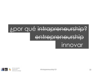 22
¿por qué intrapreneurship?
entrepreneurship
innovar
@marcoseguillor
@ideafoster
@binaryknowledge
#intrapreneurship101
 