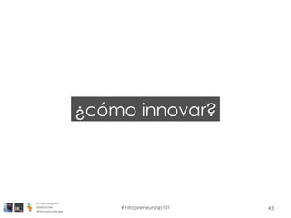 43
¿cómo innovar?
@marcoseguillor
@ideafoster
@binaryknowledge
#intrapreneurship101
 
