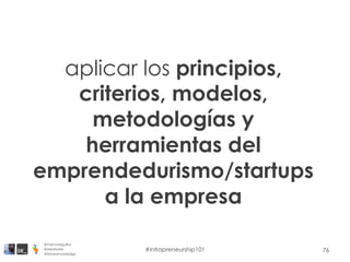 76
aplicar los principios,
criterios, modelos,
metodologías y
herramientas del
emprendedurismo/startups
a la empresa
@marcoseguillor
@ideafoster
@binaryknowledge
#intrapreneurship101
 