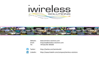 Website: www.iwireless-solutions.com
Email: enquiries@iwireless-solutions.com
Tel: +44 (0)1342 305038
Twitter: https://twitter.com/iwirelessltd
LinkedIn: https://www.linkedin.com/company/iwireless-solutions
 