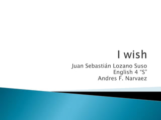 I wish Juan Sebastián Lozano Suso English 4 “S” Andres F. Narvaez 