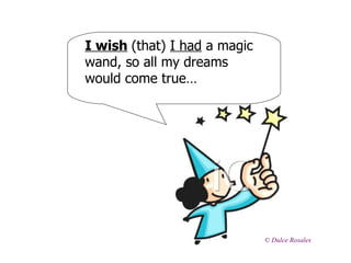 I wish (that) I had a magic
wand, so all my dreams
would come true…




                              © Dulce Rosales
 