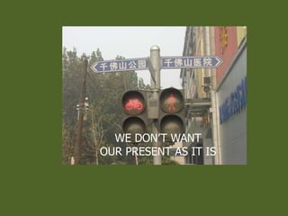 WE DONT WANT
OUR PRESENT AS IT IS
 