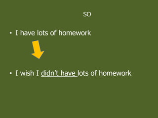 SO
? I have lots of homework
? I wish I didnt have lots of homework
 