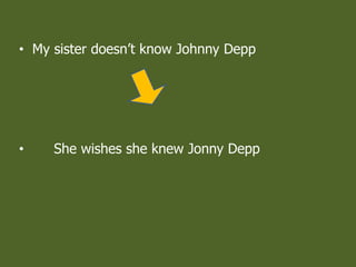 ? My sister doesnt know Johnny Depp
? She wishes she knew Jonny Depp
 
