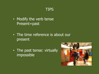 TIPS
? Modify the verb tense
Present=past
? The time reference is about our
present
? The past tense: virtually
impossible
 