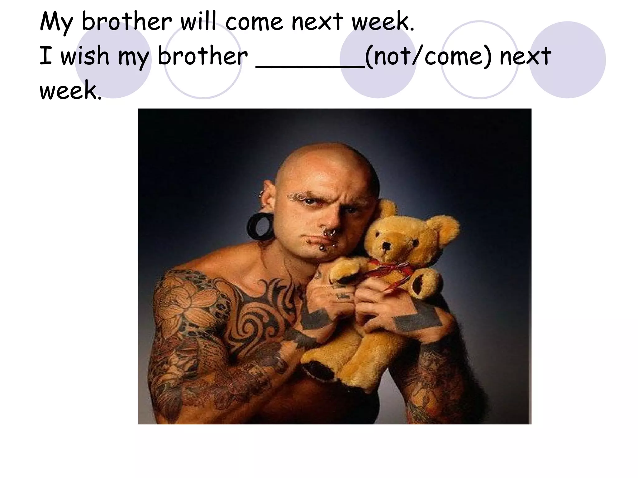 My brother will come next week.  I wish my brother _______(not/come) next week. 