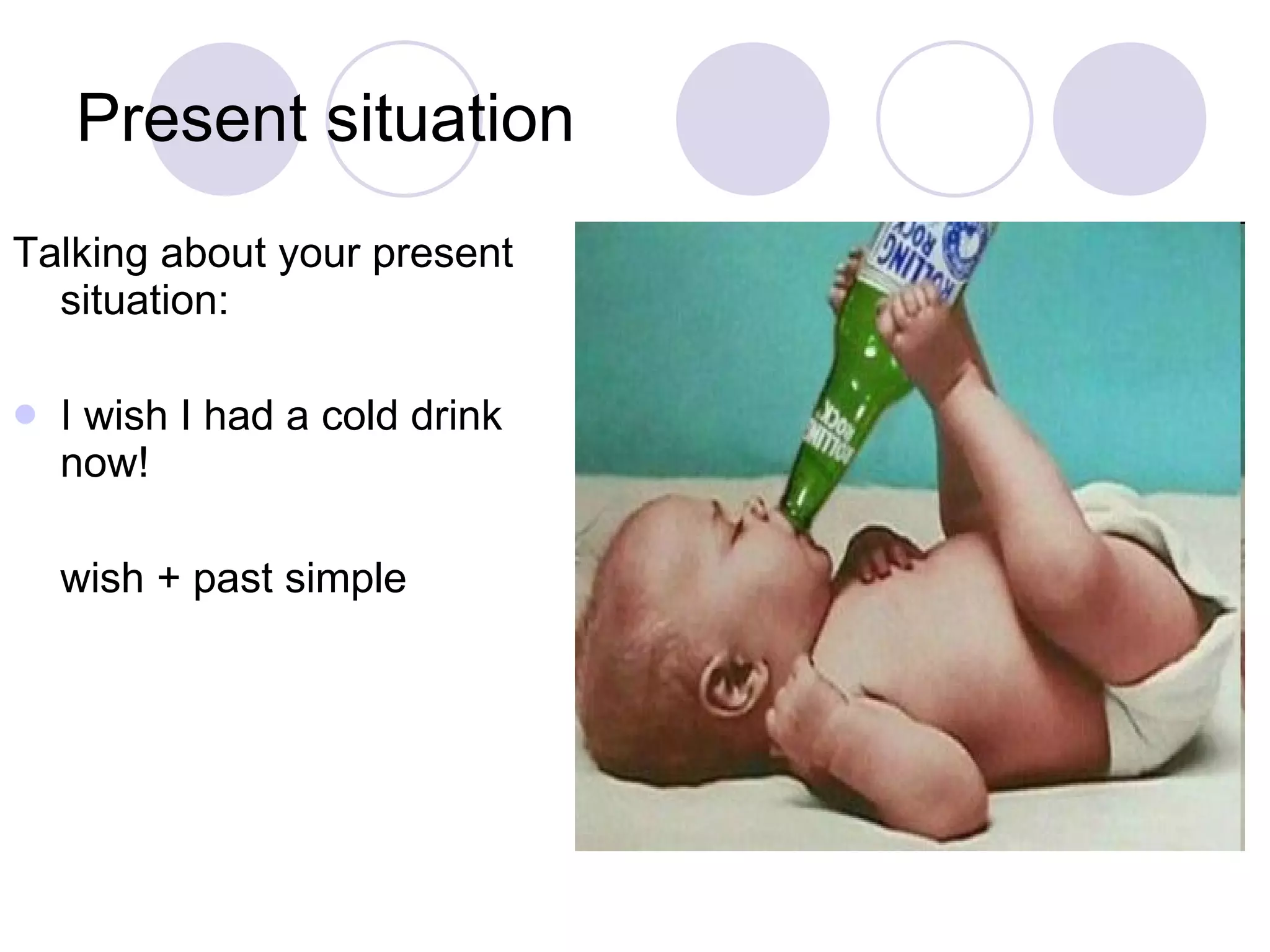 Present situation Talking about your present situation: I wish I had a cold drink now! wish + past simple 