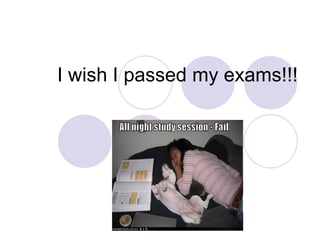 I wish I passed my exams!!! 