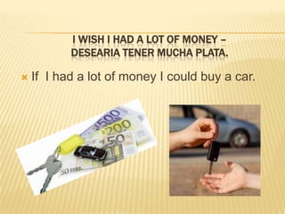 I wish I had a lot of money – Deseariatenermuchaplata.If  I had a lot of money I couldbuya car.
