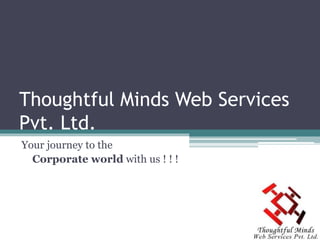 Thoughtful Minds Web Services
Pvt. Ltd.
Your journey to the
Corporate world with us ! ! !
 