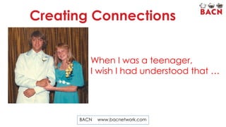 Creating Connections
When I was a teenager,
I wish I had understood that …

BACN

www.bacnetwork.com

 
