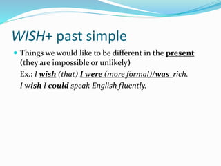 WISH+ past simple
 Things we would like to be different in the present
(they are impossible or unlikely)
Ex.: I wish (tha...