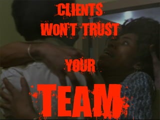 CLIenTS
WoN`T TRUST

   YOUR

TeaM
 