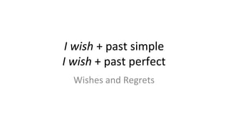 I wish + past simple
I wish + past perfect
Wishes and Regrets
 