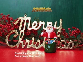 Better not pout
                             I'm telling you why
                             Santa Claus is coming to town




Glad tidings for Christmas
And a happy New Year!
 