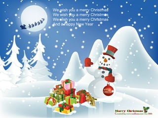 We wish you a merry Christmas
We wish you a merry Christmas
We wish you a merry Christmas
And a happy New Year
 
