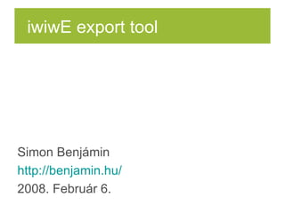 Simon Benj ámin http ://benjamin.hu/ 2008. Február 6. iwiwE export tool 
