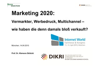 Marketing 2020:
Vermarkter, Werbedruck, Multichannel –

wie haben die denn damals bloß verkauft?



München, 14.04.2010



Prof. Dr. Klemens Skibicki
 