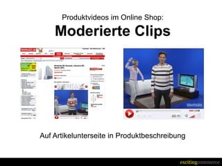 Produktvideos im Online Shop:

    Moderierte Clips




Auf Artikelunterseite in Produktbeschreibung


                                          excitingcommerce
 