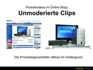 Produktvideos im Online Shop:

  Unmoderierte Clips




Die Produkteigenschaften stehen im Vordergrund


                                         excitingcommerce
 