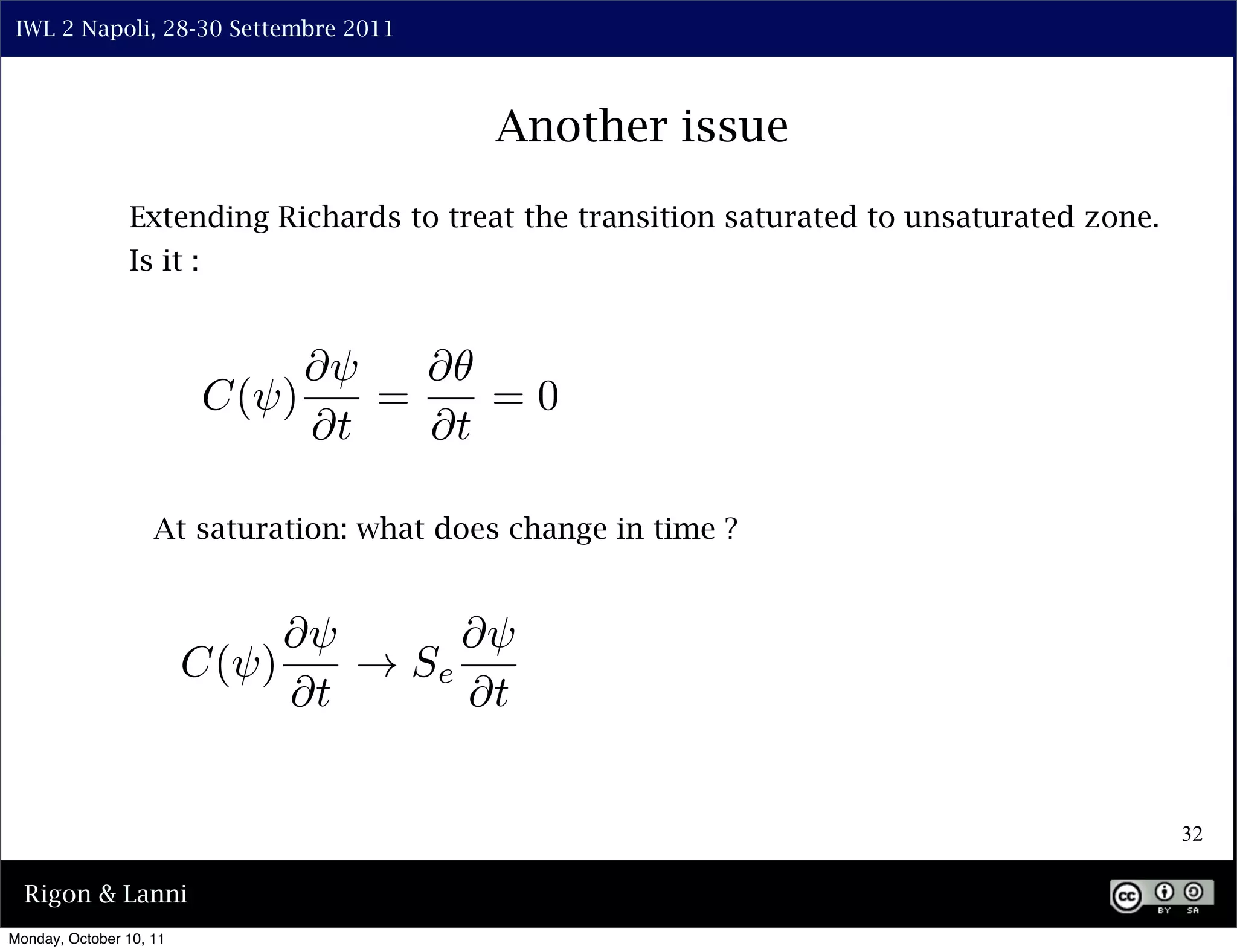 IWL 2 Napoli, 28-30 Settembre 2011



                                           Another issue
                Extending Richards to treat the transition saturated to unsaturated zone.
                Is it :




                    At saturation: what does change in time ?




                                                                                            32

  Rigon & Lanni
Monday, October 10, 11
 