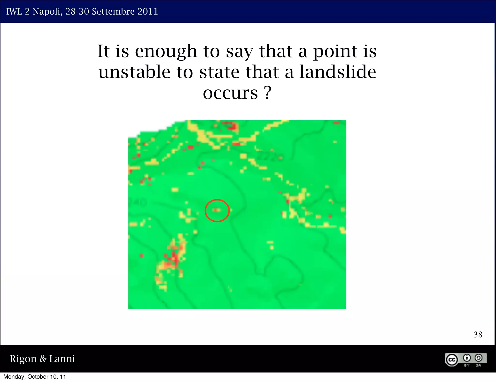 IWL 2 Napoli, 28-30 Settembre 2011



                         It is enough to say that a point is
                         unstable to state that a landslide
                                      occurs ?




                                                               38

  Rigon & Lanni
Monday, October 10, 11
 