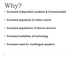 Why? <ul><li>Increased independent students & homeschooled  </li></ul><ul><li>Increased popularity of online course </li><...