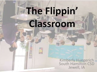 The Flippin’
 Classroom


       Kimberly Huegerich
       South Hamilton CSD
            Jewell, IA
 