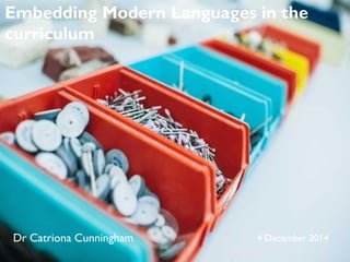 Dr Catriona Cunningham 4 December 2014
Embedding Modern Languages in the
curriculum
 