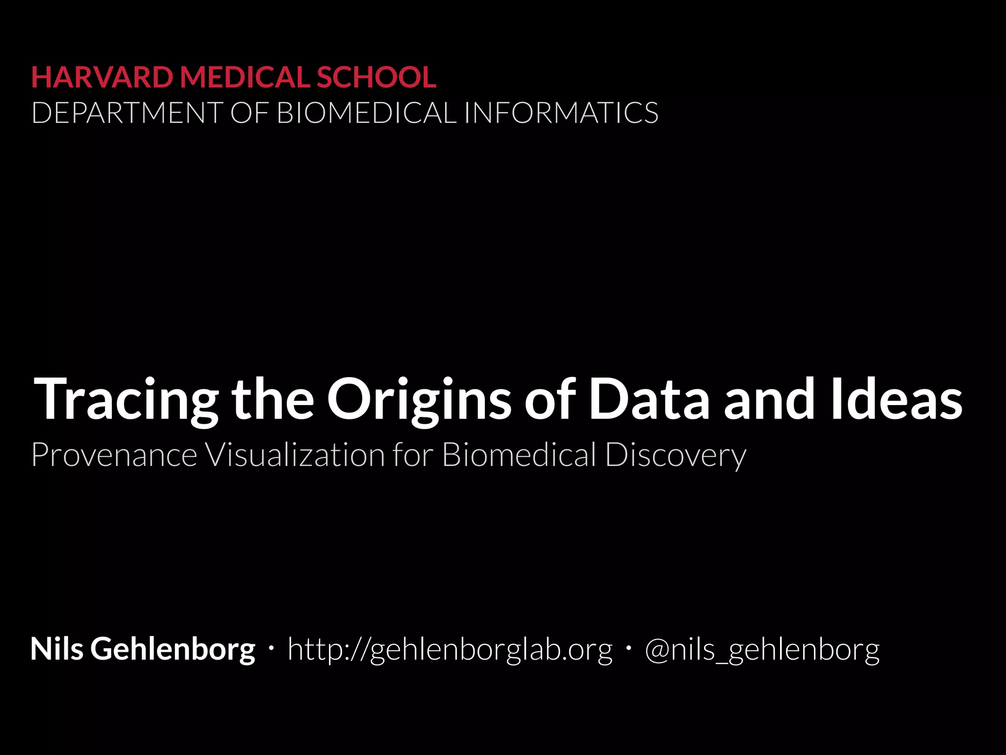 Provenance Visualization for Biomedical Discovery
HARVARD MEDICAL SCHOOL
DEPARTMENT OF BIOMEDICAL INFORMATICS
Nils Gehlenborg・http://gehlenborglab.org・@nils_gehlenborg
Tracing the Origins of Data and Ideas
 